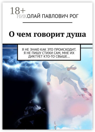 О чем говорит душа. Я не знаю как это происходит. Я не пишу стихи сам, мне их диктует кто-то свыше…. Николай Павлович Рог