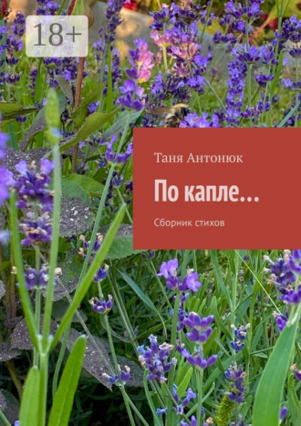 По капле… Сборник стихов. Таня Антонюк