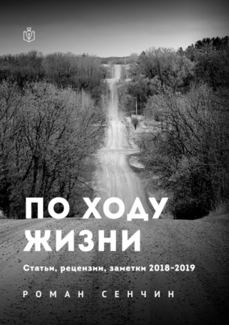 Роман Сенчин. По ходу жизни. Статьи, рецензии, заметки 2018—2019