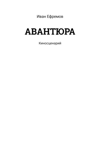 Иван Ефремов. АВАНТЮРА. Киносценарий