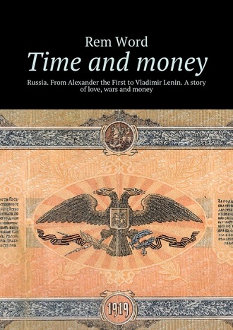 Rem Word. Time and money. Russia. From Alexander the First to Vladimir Lenin. A story of love, wars and money