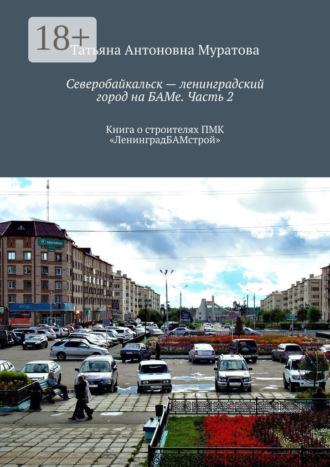 Татьяна Антоновна Муратова. Северобайкальск – ленинградский город на БАМе. Часть 2. Книга о строителях ПМК «ЛенинградБАМстрой»