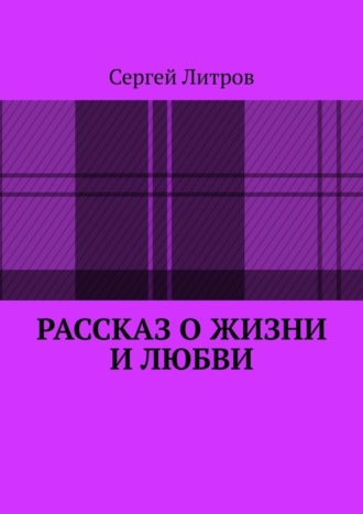Рассказ о жизни и любви. Сергей Литров