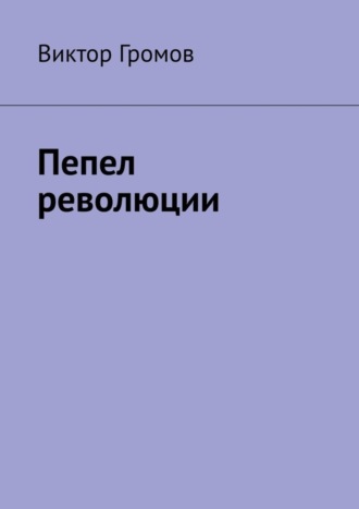 Виктор Громов. Пепел революции