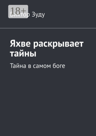 Виктор Зуду. Яхве раскрывает тайны. Тайна в самом боге