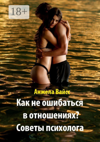 Как не ошибаться в отношениях? Советы психолога. Анжела Вайсс