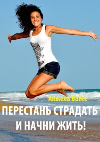 Перестань страдать и начни жить!. 