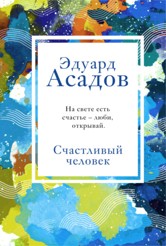 Счастливый человек. Эдуард Асадов