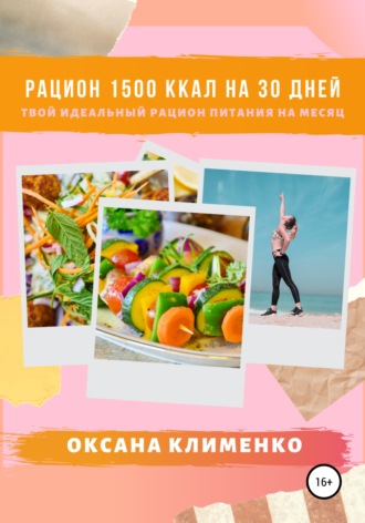 Оксана Анатольевна Клименко. Рацион 1500 ккал на 30 дней: Твой идеальный рацион питания на месяц