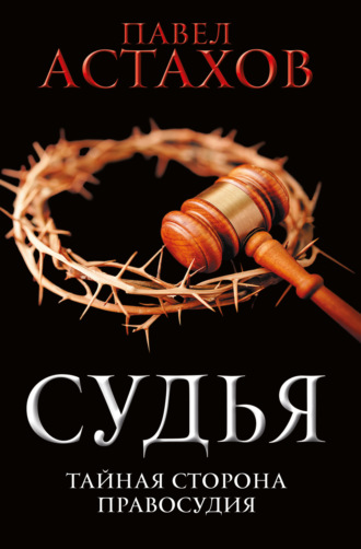 Павел Астахов. Судья. Тайная сторона правосудия