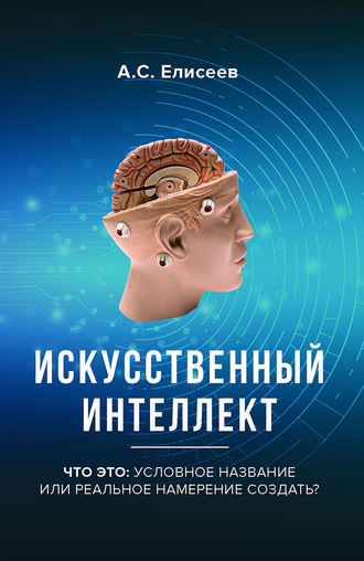 Искусственный интеллект. Что это: условное название или реальное намерение создать?. А. С. Елисеев