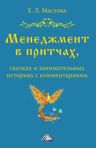 Менеджмент в притчах, сказках и занимательных историях с комментариями. Е. Л. Маслова
