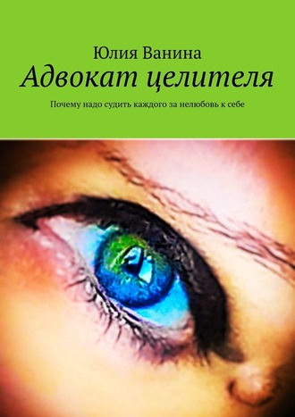 Юлия Ванина. Адвокат целителя. Почему надо судить каждого за нелюбовь к себе