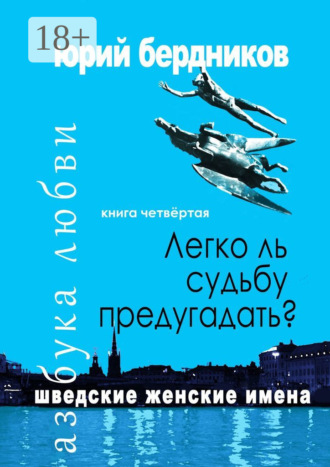 Легко ль судьбу предугадать? Шведские женские имена. Азбука любви. Книга четвёртая. Юрий Дмитриевич Бердников