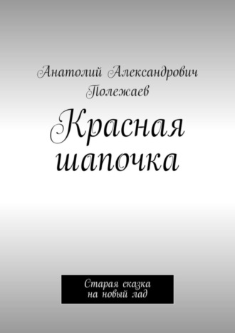 Анатолий Полежаев. Красная шапочка. Старая сказка на новый лад