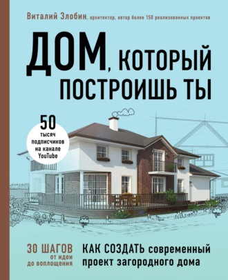 Виталий Злобин. Дом, который построишь ты. Как создать современный проект загородного дома