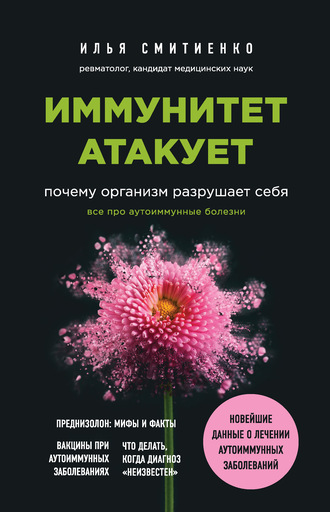 Иммунитет атакует. Почему организм разрушает себя. Илья Смитиенко