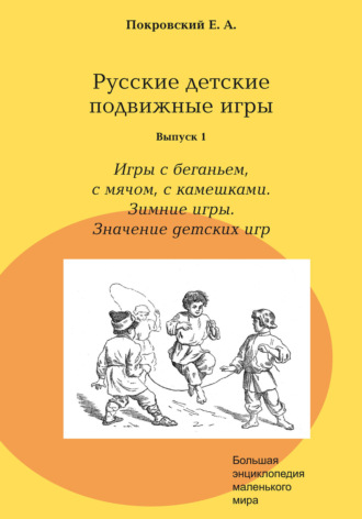 Русские детские подвижные игры. Выпуск 1. Игры с беганьем, с мячом, с камешками. Зимние игры. Значение детских игр. Егор Покровский