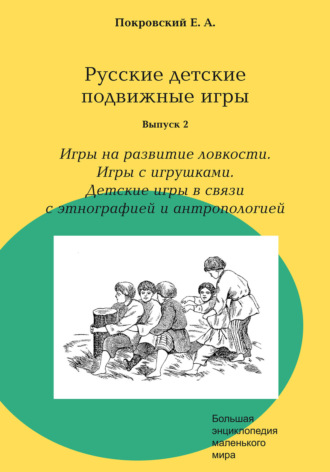 Русские детские подвижные игры. Выпуск 2. Игры на развитие ловкости. Игры с игрушками. Детские игры в связи с этнографией и антропологией. Егор Покровский