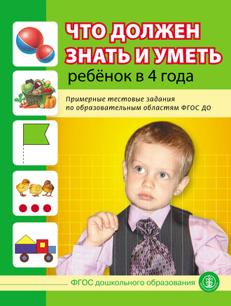 Что должен знать и уметь ребёнок в 4 года. Примерные тестовые задания по образовательным областям ФГОС ДО. Группа авторов