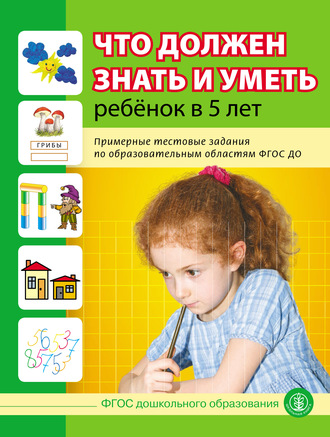 Что должен знать и уметь ребёнок в 5 лет. Примерные тестовые задания по образовательным областям ФГОС ДО. Группа авторов