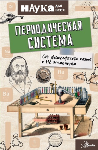 Периодическая система. От философского камня к 118 элементам. 