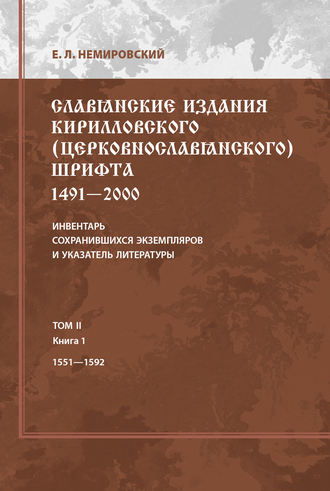 Славянские издания кирилловского (церковнославянского) шрифта: 1491-2000. Инвентарь сохранившихся экземпляров и указатель литературы. Том II. Книга 1. 1551-1592. Е. Л. Немировский