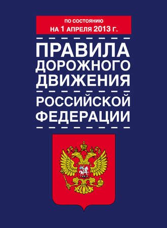 Коллектив авторов. Правила дорожного движения Российской Федерации (по состоянию на 1 апреля 2013 года)