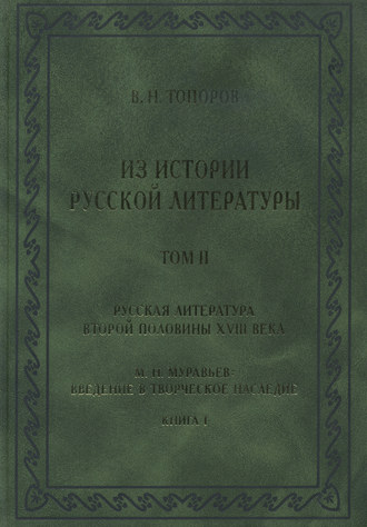Из истории русской литературы. Т. II: Русская литература второй половины XVIII в.: Исследования, материалы, публикации. М. Н. Муравьев. Введение в творческое наследие. Кн. I. 