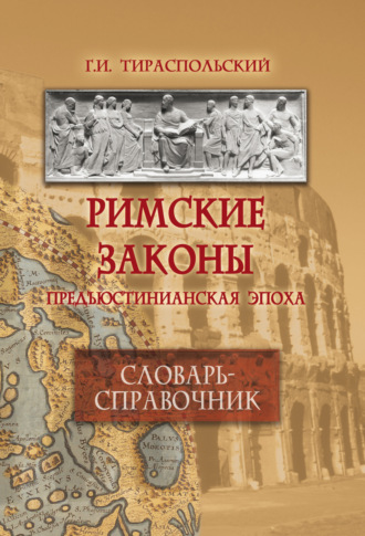 Римские законы. Предъюстинианская эпоха. Словарь-справочник. Г. И. Тираспольский