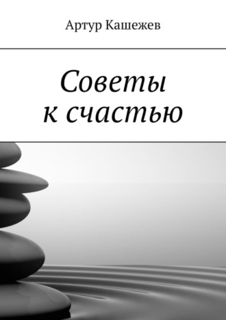 Советы к счастью. Артур Кашежев