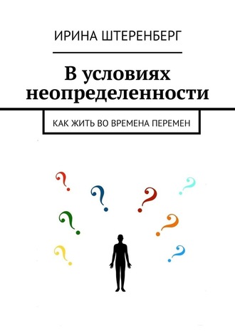 Ирина Ирековна Штеренберг. В условиях неопределенности. Как жить во времена перемен