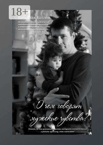 Вячеслав Валерьевич Козлов. О чем говорят мужские чувства