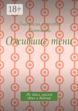 Анастасия Сергеевна Коптякова. Ожившие тени. Не бойся мыслей своих и видений