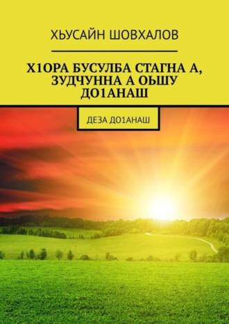 ХЬУСАЙН Шовхалов. Х1ОРА БУСУЛБА СТАГНА А, ЗУДЧУННА А ОЬШУ ДО1АНАШ. Деза до1анаш