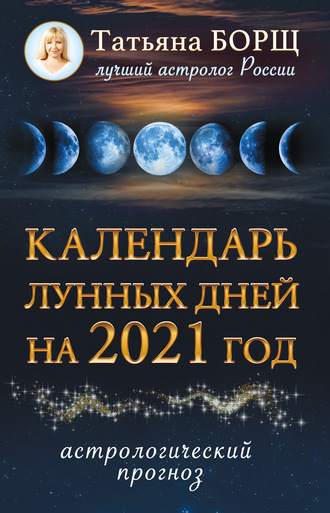 Татьяна Борщ. Календарь лунных дней на 2021 год. Астрологический прог