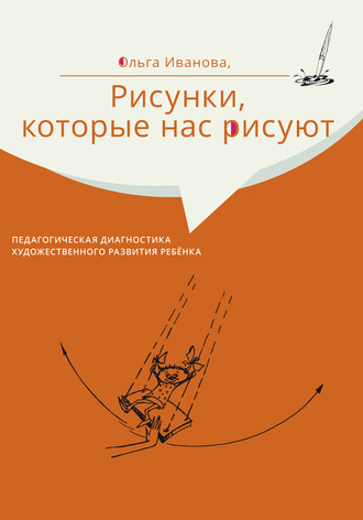 Ольга Иванова. Рисунки, которые нас рисуют. Педагогическая диагностика художественного развития ребёнка