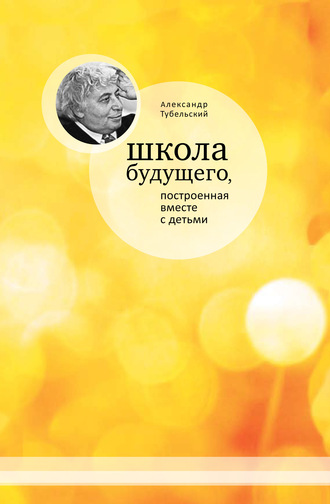 Александр Тубельский. Школа будущего, построенная вместе с детьми