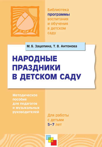 Народные праздники в детском саду. Методическое пособие для педагогов и музыкальных руководителей. Для работы с детьми 5-7 лет. М. Б. Зацепина