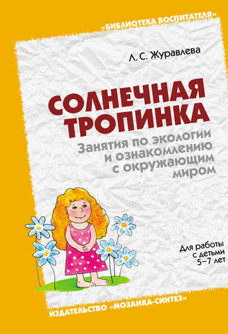 Солнечная тропинка. Занятия по экологии и ознакомлению с окружающим миром. Для работы с детьми 5-7 лет. Л. С. Журавлева