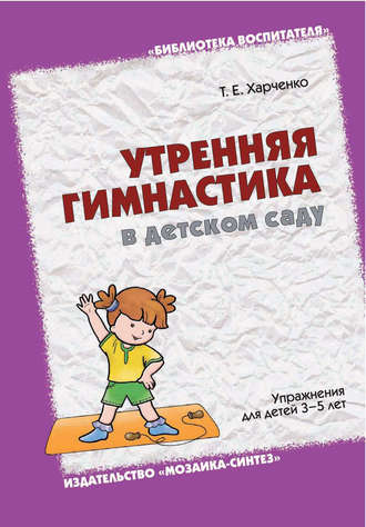 Т. Е. Харченко. Утренняя гимнастика в детском саду. Упражнения для детей 3-5 лет
