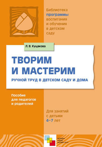 Творим и мастерим. Ручной труд в детском саду и дома. Для занятий с детьми 4-7 лет. Л. В. Куцакова