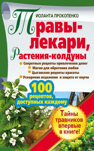 Иоланта Прокопенко. Травы-лекари, растения-колдуны. 100 рецептов, доступных каждому
