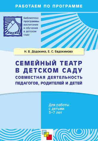 Семейный театр в детском саду. Совместная деятельность педагогов, родителей и детей. Для работы с детьми 3-7 лет. Е. С. Евдокимова