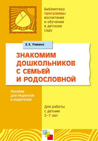 Знакомим дошкольников с семьей и родословной. Пособие для педагогов и родителей. Для работы с детьми 2-7 лет. Е. К. Ривина