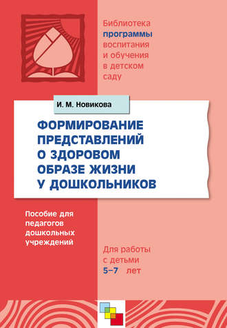 И. М. Новикова. Формирование представлений о здоровом образе жизни у дошкольников. Для работы с детьми 5-7 лет