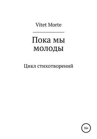 Vitet Morte. Пока мы молоды. Цикл стихотворений