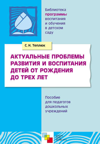 Актуальные проблемы развития и воспитания детей от рождения до трех лет. Пособие для педагогов дошкольных учреждений. Светлана Теплюк