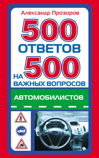 Александр Прозоров. 500 ответов на 500 важных вопросов автомобилистов