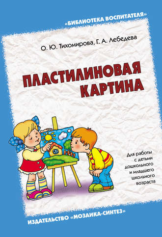 Пластилиновая картина. Для работы с детьми дошкольного и младшего школьного возраста. О. Ю. Тихомирова